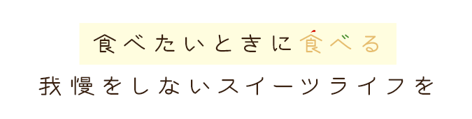 食べたいときに食べる我慢しないスイーツライフを